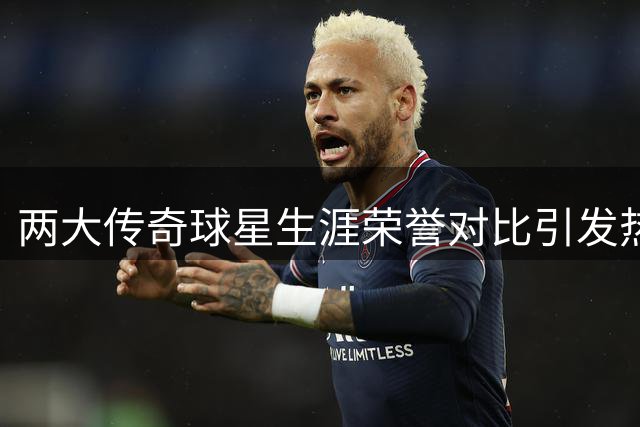 两大传奇球星生涯荣誉对比引发热议