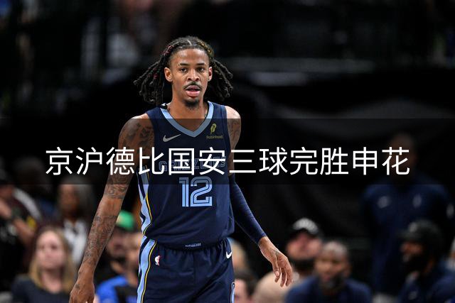 京沪德比国安三球完胜申花