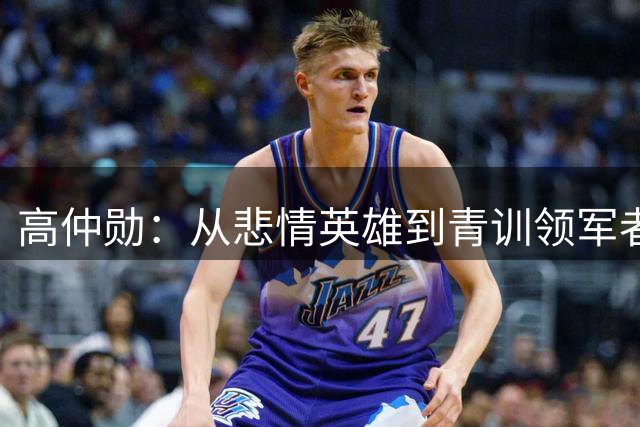 高仲勋：从悲情英雄到青训领军者